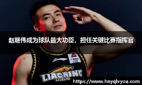 赵继伟成为球队最大功臣，担任关键比赛指挥官