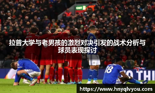 拉普大学与老男孩的激烈对决引发的战术分析与球员表现探讨