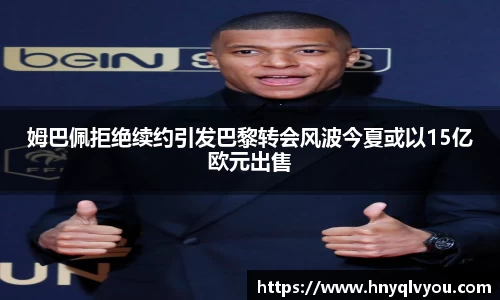 姆巴佩拒绝续约引发巴黎转会风波今夏或以15亿欧元出售
