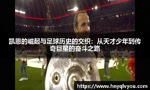 凯恩的崛起与足球历史的交织：从天才少年到传奇巨星的奋斗之路