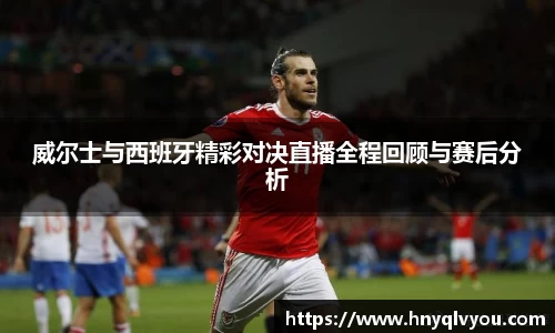 威尔士与西班牙精彩对决直播全程回顾与赛后分析