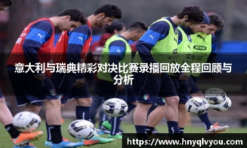 意大利与瑞典精彩对决比赛录播回放全程回顾与分析