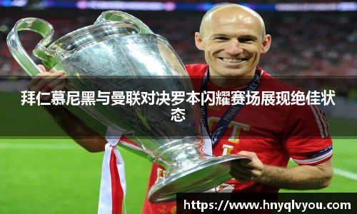 拜仁慕尼黑与曼联对决罗本闪耀赛场展现绝佳状态