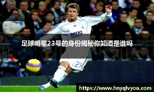 足球明星23号的身份揭秘你知道是谁吗