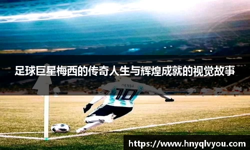 足球巨星梅西的传奇人生与辉煌成就的视觉故事