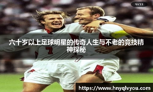 六十岁以上足球明星的传奇人生与不老的竞技精神探秘