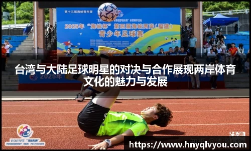 台湾与大陆足球明星的对决与合作展现两岸体育文化的魅力与发展