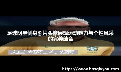 足球明星侧身照片头像展现运动魅力与个性风采的完美结合